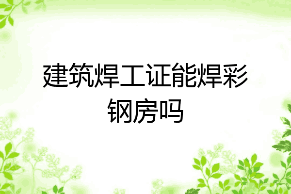 建筑焊工证能焊彩钢房吗