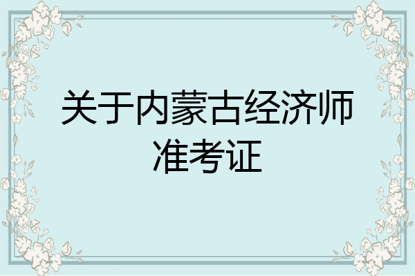 关于内蒙古经济师准考证