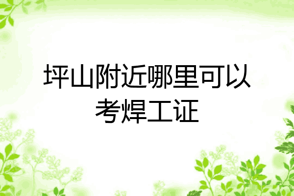 坪山附近哪里可以考焊工证