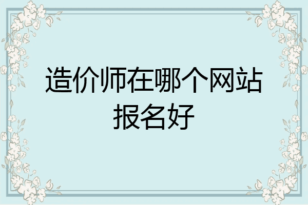 造价师在哪个网站报名好