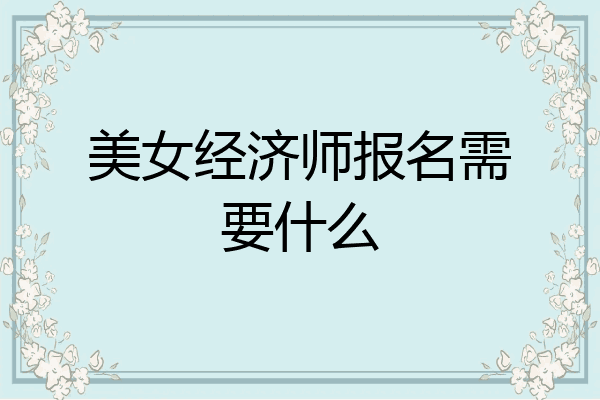 美女经济师报名需要什么