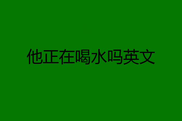 他正在喝水吗英文