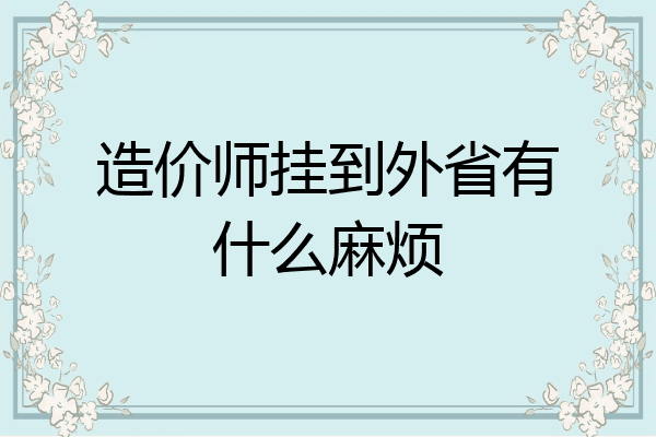 造价师挂到外省有什么麻烦