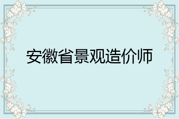 安徽省景观造价师