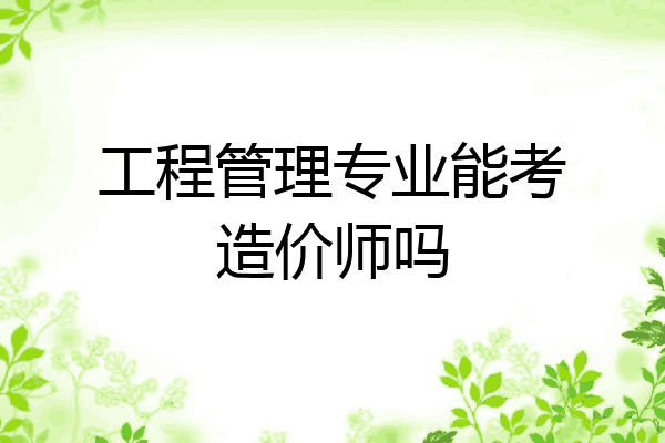 工程管理专业能考造价师吗