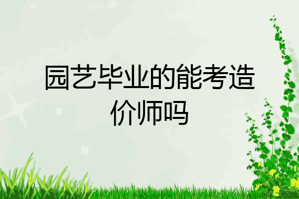 园艺毕业的能考造价师吗