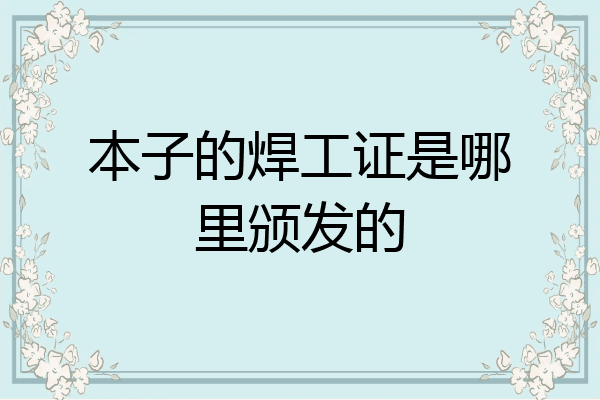本子的焊工证是哪里颁发的