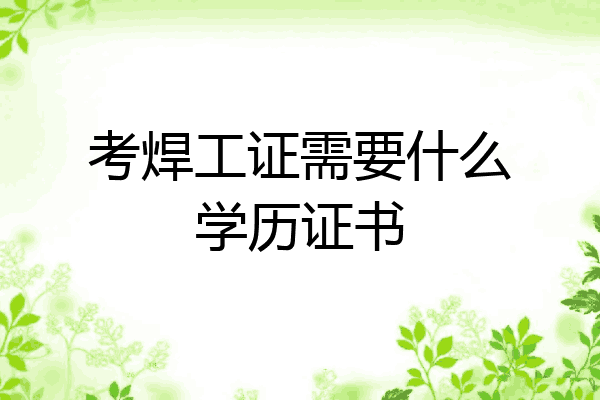 考焊工证需要什么学历证书