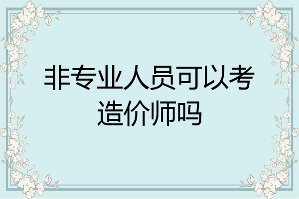 非专业人员可以考造价师吗