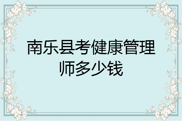 南乐县考健康管理师多少钱