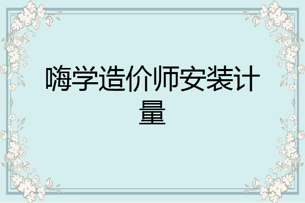 嗨学造价师安装计量