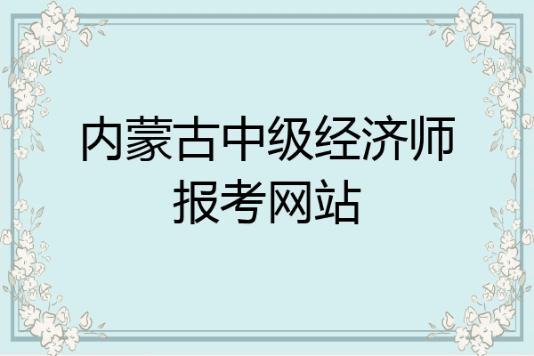 内蒙古中级经济师报考网站