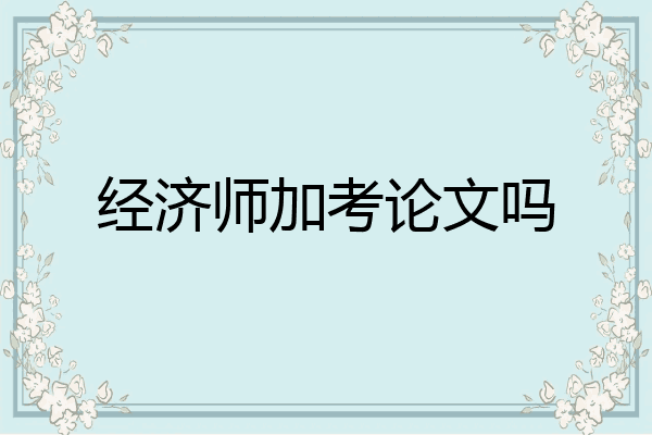 经济师加考论文吗