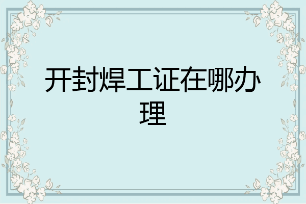 开封焊工证在哪办理