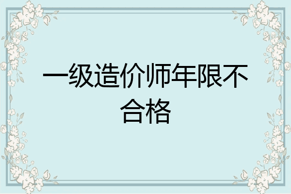 一级造价师年限不合格