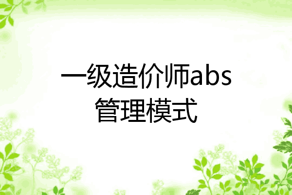 一级造价师abs管理模式