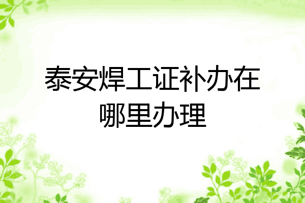 泰安焊工证补办在哪里办理