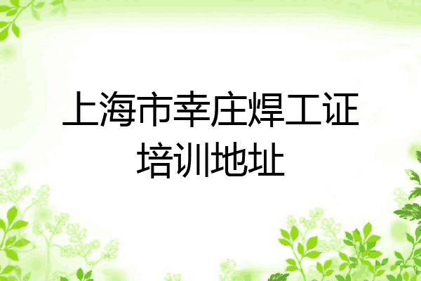 上海市幸庄焊工证培训地址