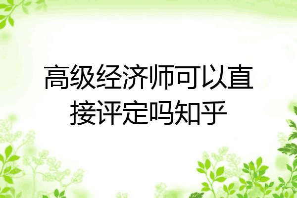 高级经济师可以直接评定吗知乎