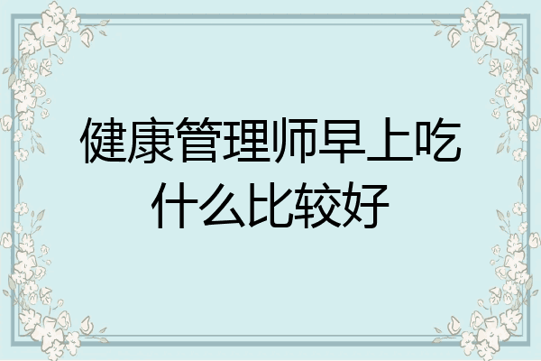 健康管理师早上吃什么比较好