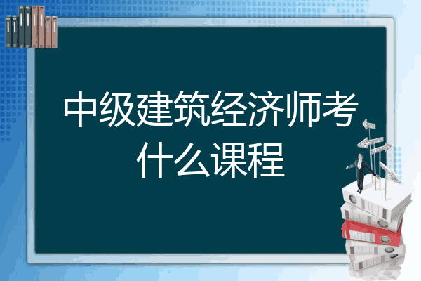 中级建筑经济师考什么课程