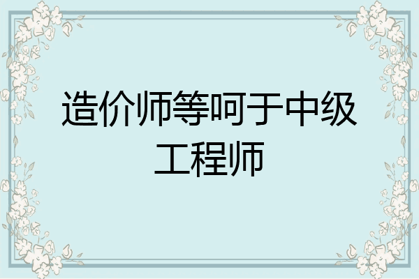 造价师等呵于中级工程师