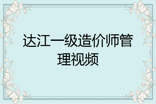 达江一级造价师管理视频