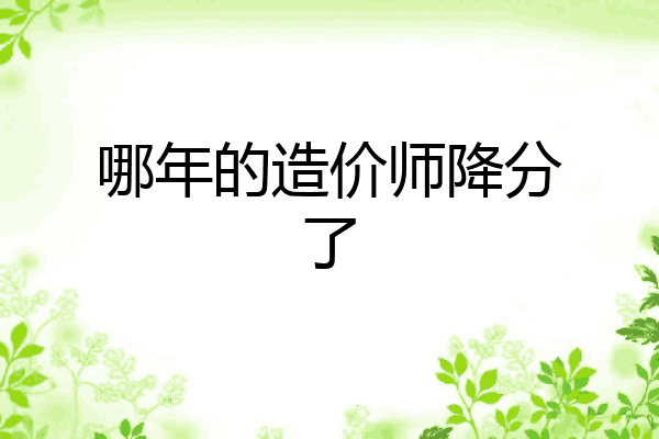 哪年的造价师降分了