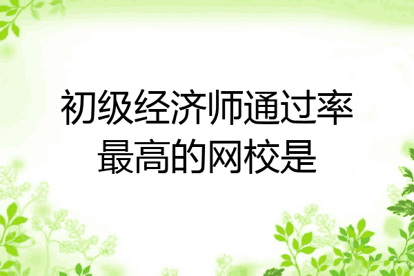 初级经济师通过率最高的网校是