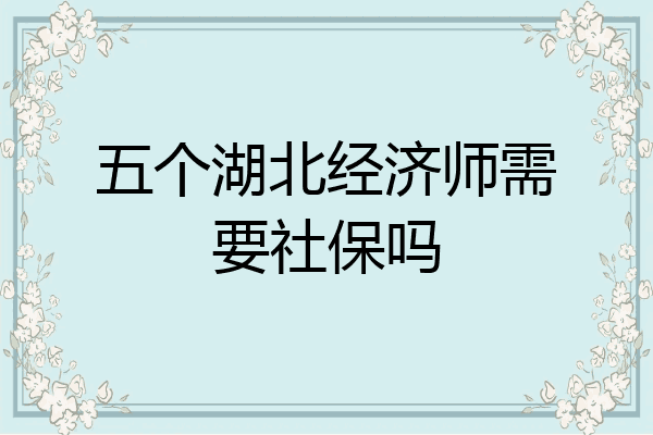 五个湖北经济师需要社保吗