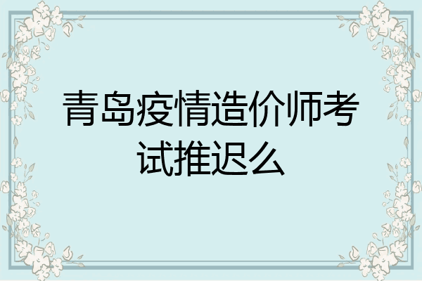 青岛疫情造价师考试推迟么