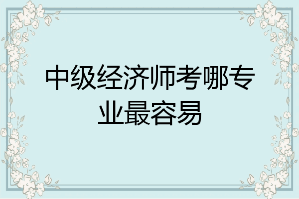 中级经济师考哪专业最容易