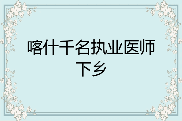 喀什千名执业医师下乡