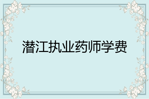 潜江执业药师学费