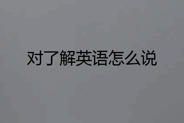 对了解英语怎么说