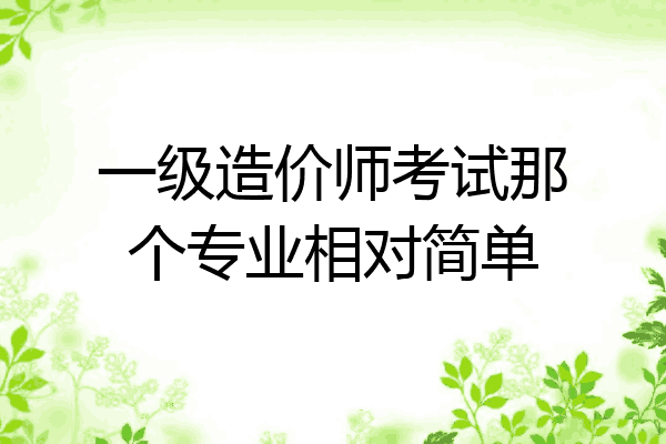 一级造价师考试那个专业相对简单