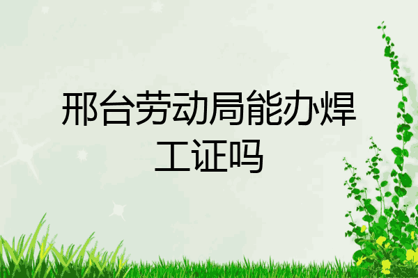 邢台劳动局能办焊工证吗