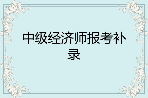 中级经济师报考补录