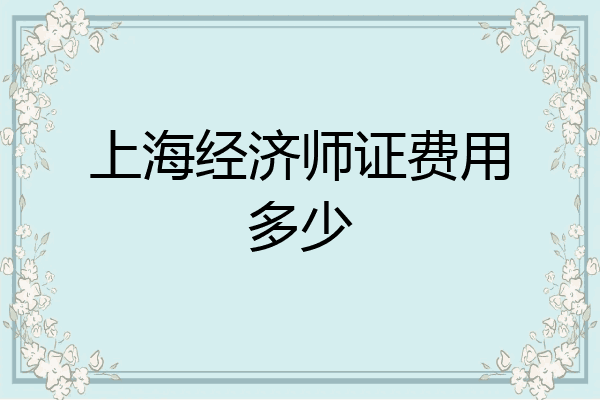 上海经济师证费用多少