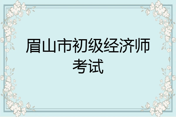 眉山市初级经济师考试
