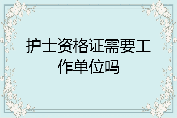 护士资格证需要工作单位吗