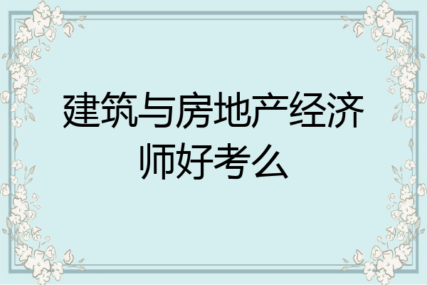 建筑与房地产经济师好考么