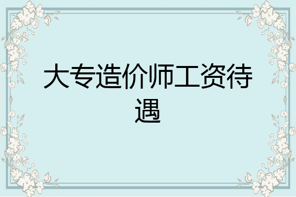 大专造价师工资待遇