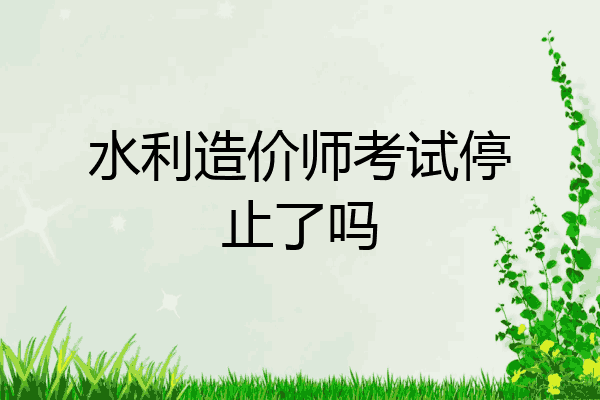 水利造价师考试停止了吗