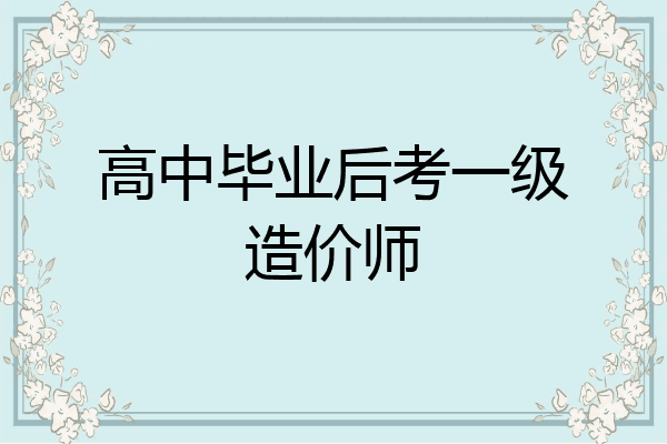 高中毕业后考一级造价师
