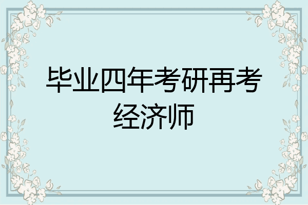 毕业四年考研再考经济师