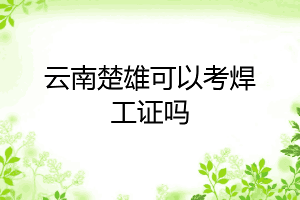 云南楚雄可以考焊工证吗
