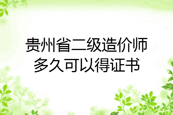 贵州省二级造价师多久可以得证书