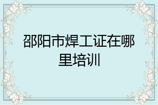 邵阳市焊工证在哪里培训