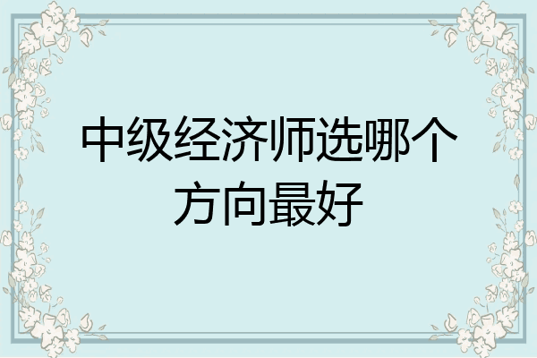 中级经济师选哪个方向最好